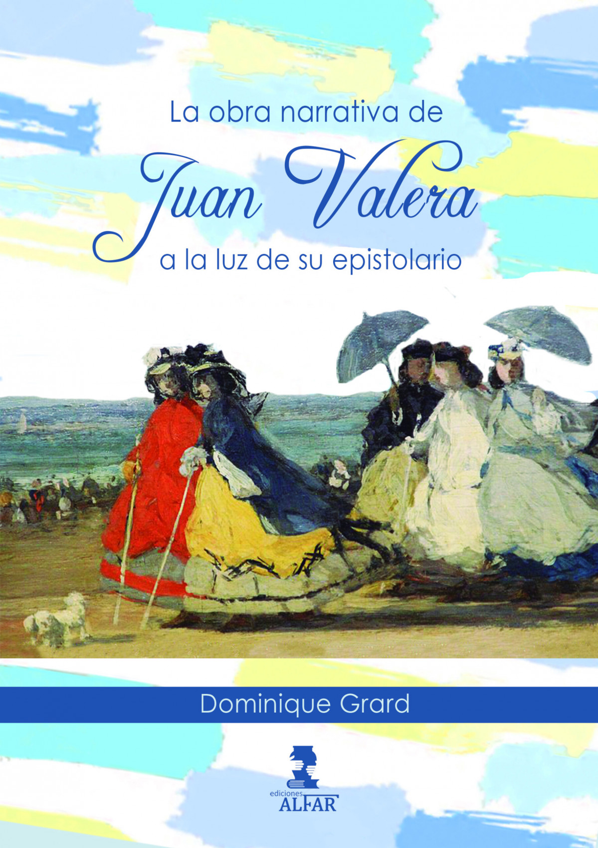 Portada. La obra narrativa de Juan Valera a la luz de su epistolario. Dominique Grard. Ediciones Alfar. 2023.